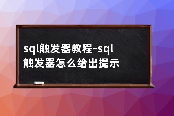 sql 觸發(fā)器 教程-sql觸發(fā)器怎么給出提示