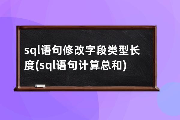 sql語句修改字段類型長度(sql語句計(jì)算總和)