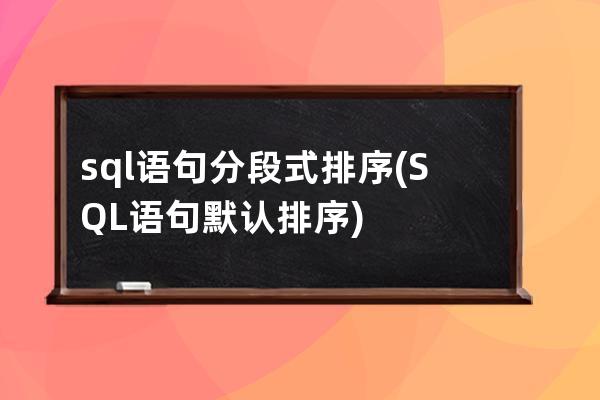 sql語句分段式排序(SQL語句默認排序)