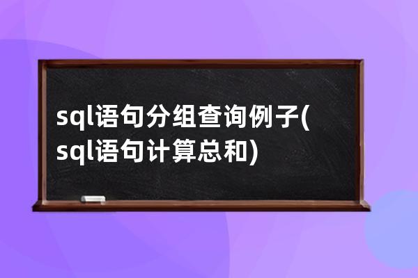 sql語句分組查詢例子(sql語句計算總和)