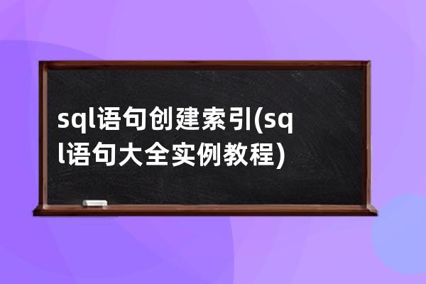 sql語句創建索引(sql語句大全實例教程)