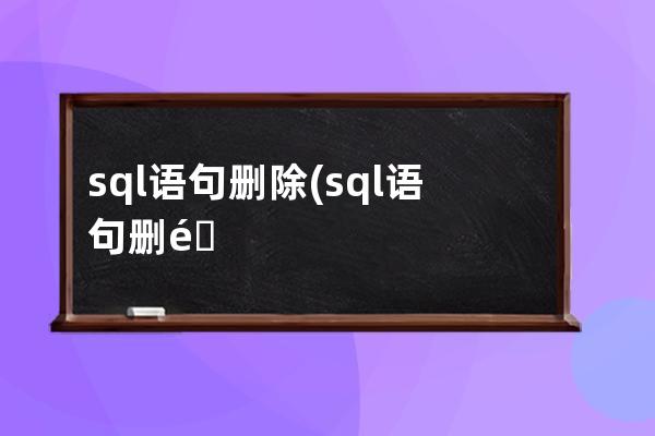 sql語句刪除(sql語句刪除重復(fù)數(shù)據(jù))