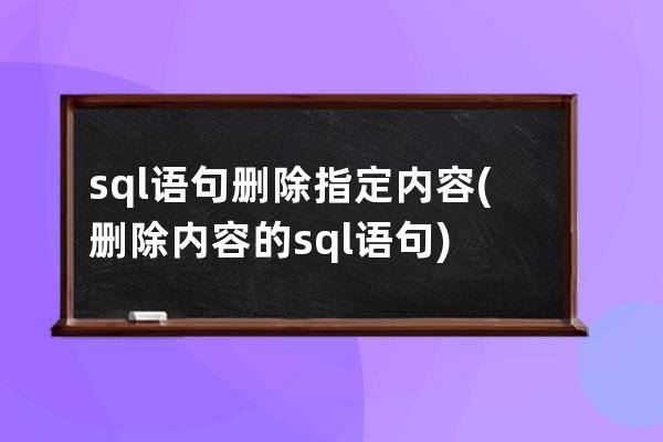 sql語句刪除指定內容(刪除內容的sql語句)