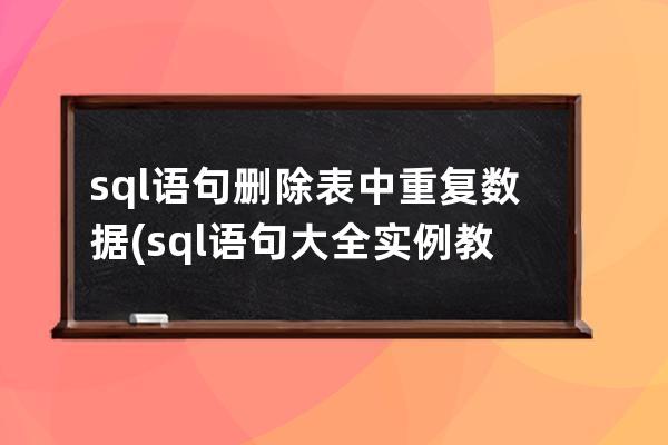 sql語句刪除表中重復數據(sql語句大全實例教程)