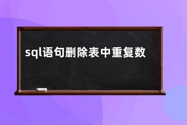 sql語句刪除表中重復(fù)數(shù)據(jù)(sql語句大全實(shí)例教程)