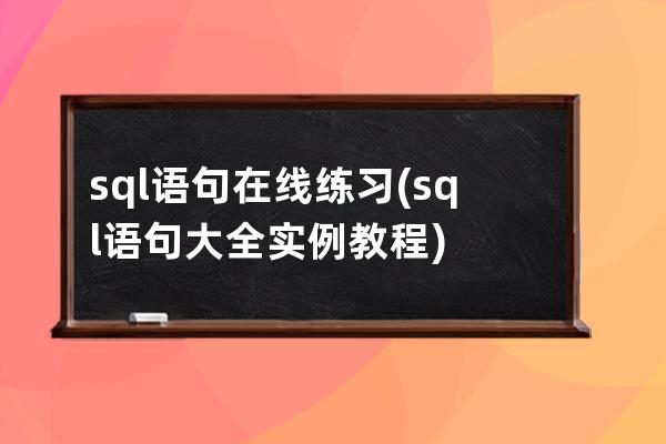 sql語句在線練習(sql語句大全實例教程)