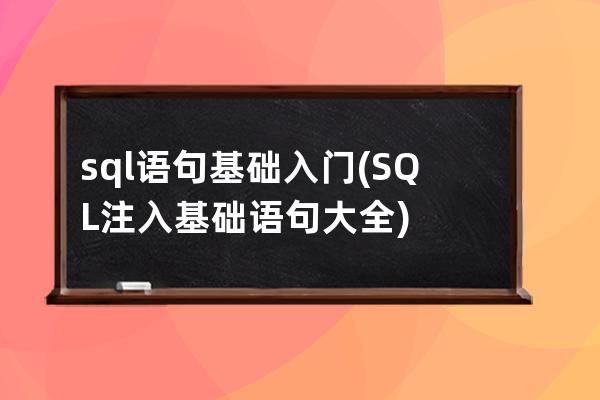 sql語句基礎入門(SQL注入基礎語句大全)