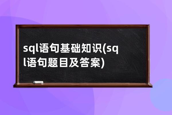 sql語句基礎知識(sql語句題目及答案)