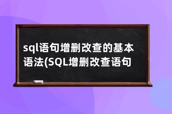 sql語句增刪改查的基本語法(SQL增刪改查語句)