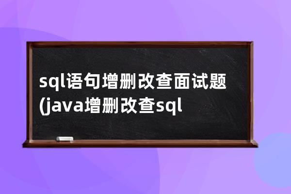 sql語句增刪改查面試題(java增刪改查sql語句)