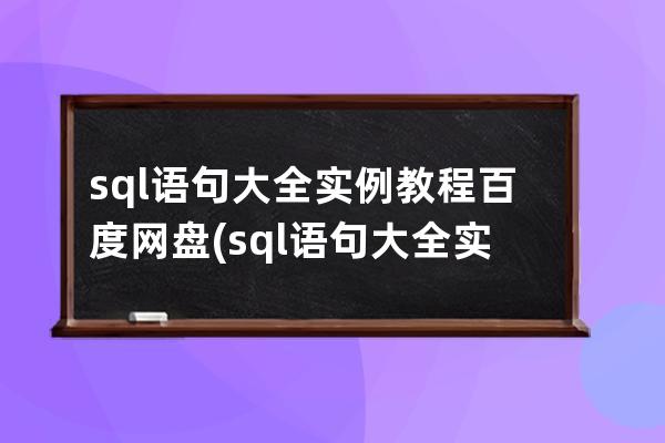 sql語句大全實(shí)例教程百度網(wǎng)盤(sql語句大全實(shí)例教程pdf)