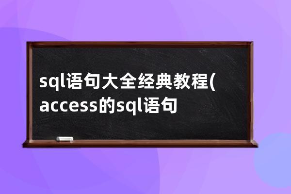 sql語句大全經典教程(access的sql語句教程)