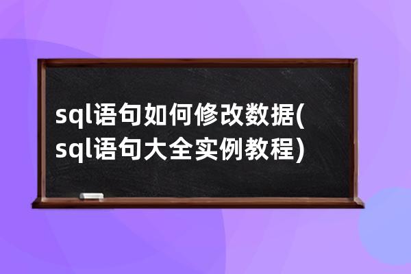 sql語句如何修改數據(sql語句大全實例教程)