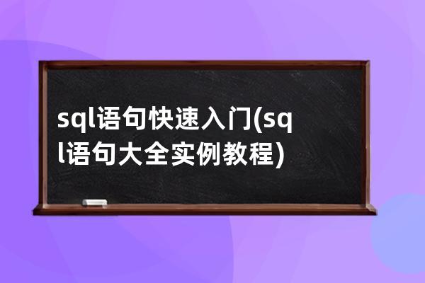 sql語句快速入門(sql語句大全實例教程)