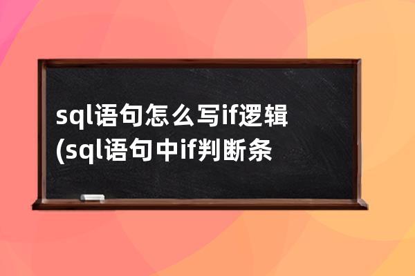 sql語句怎么寫if邏輯(sql語句中if判斷條件怎么寫)