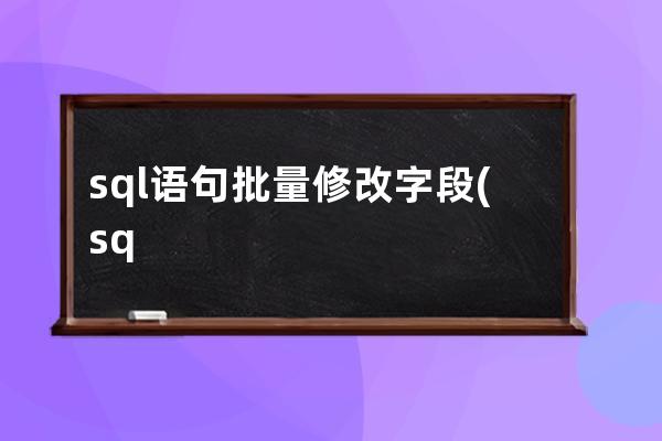 sql語句批量修改字段(sql語句修改字段長度)
