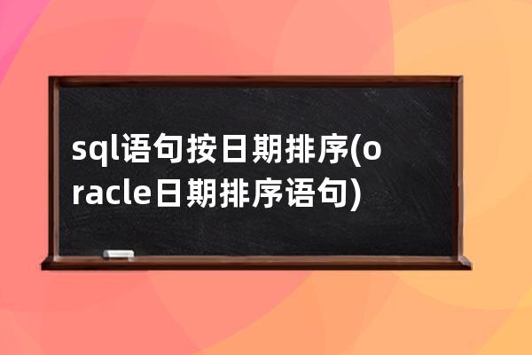 sql語句按日期排序(oracle日期排序語句)