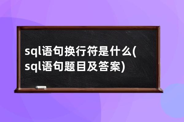 sql語(yǔ)句換行符是什么(sql語(yǔ)句題目及答案)