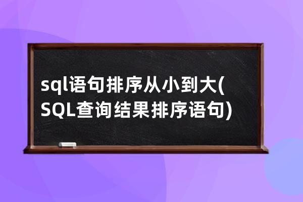 sql語句排序從小到大(SQL查詢結果排序語句)