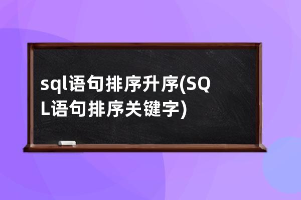 sql語句排序升序(SQL語句排序關(guān)鍵字)