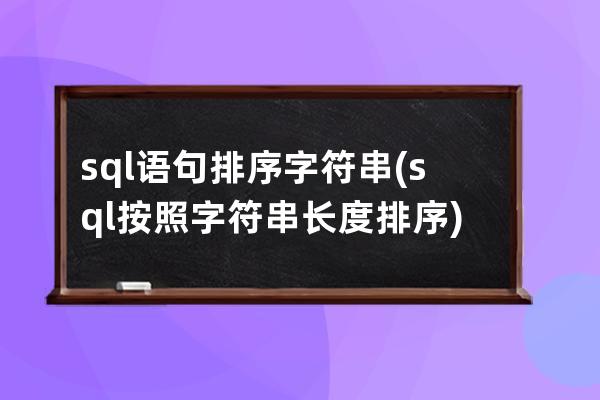 sql語句排序字符串(sql按照字符串長度排序)