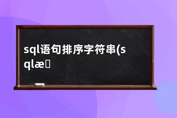 sql語句排序字符串(sql按照字符串長度排序)