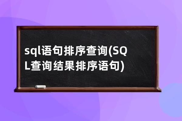 sql語句排序查詢(SQL查詢結果排序語句)