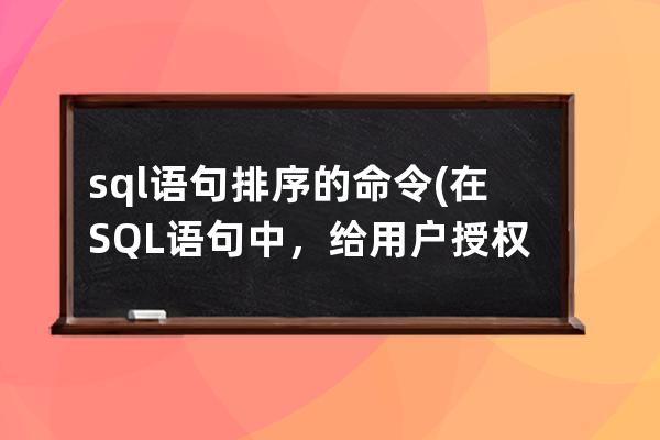 sql語句排序的命令(在SQL語句中，給用戶授權(quán)的命令是)