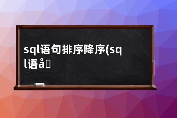 sql語句排序降序(sql語句菜鳥教程)