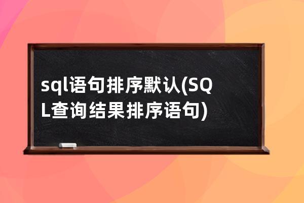 sql語句排序默認(rèn)(SQL查詢結(jié)果排序語句)