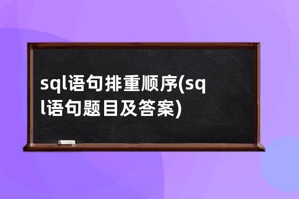 sql語句排重順序(sql語句題目及答案)