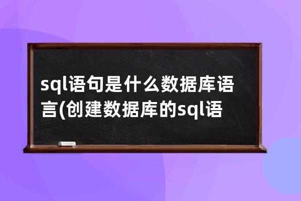 sql語句是什么數(shù)據(jù)庫語言(創(chuàng)建數(shù)據(jù)庫的sql語言是什么)