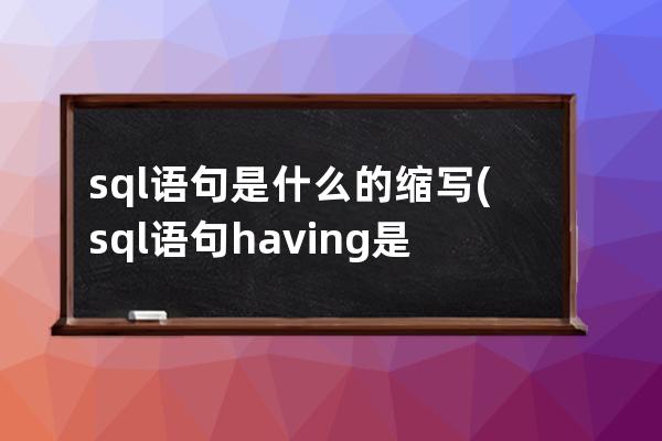 sql語句是什么的縮寫(sql語句having是什么意思)