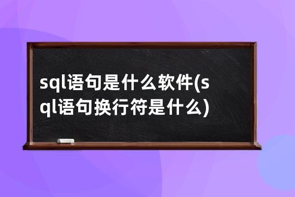 sql語句是什么軟件(sql語句換行符是什么)