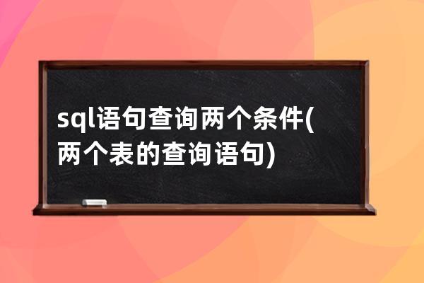 sql語句查詢兩個條件(兩個表的查詢語句)