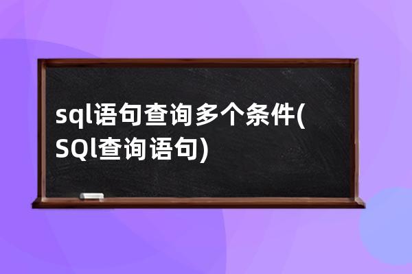 sql語句查詢多個條件(SQl查詢語句)