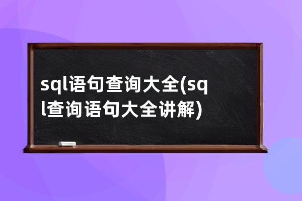 sql語句查詢大全(sql查詢語句大全講解)