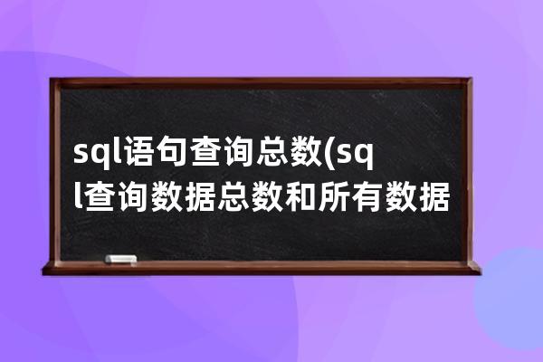 sql語句查詢總數(sql查詢數據總數和所有數據)