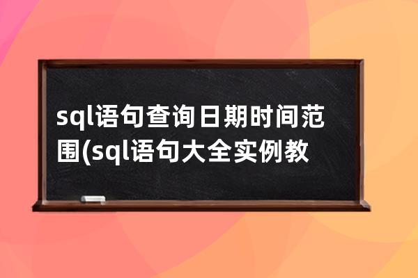 sql語句查詢日期時間范圍(sql語句大全實例教程)
