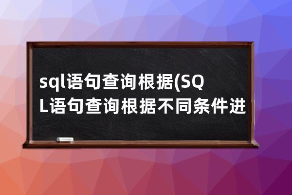 sql語句查詢根據(jù)(SQL語句查詢根據(jù)不同條件進行count某個字段)