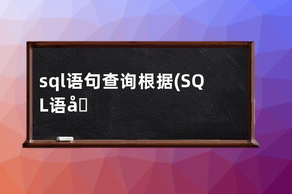 sql語句查詢根據(jù)(SQL語句查詢根據(jù)不同條件進(jìn)行count某個字段)
