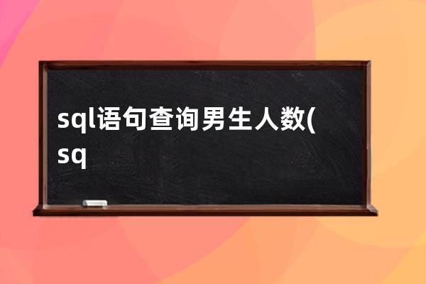 sql語句查詢男生人數(shù)(sql語句計(jì)算總和)