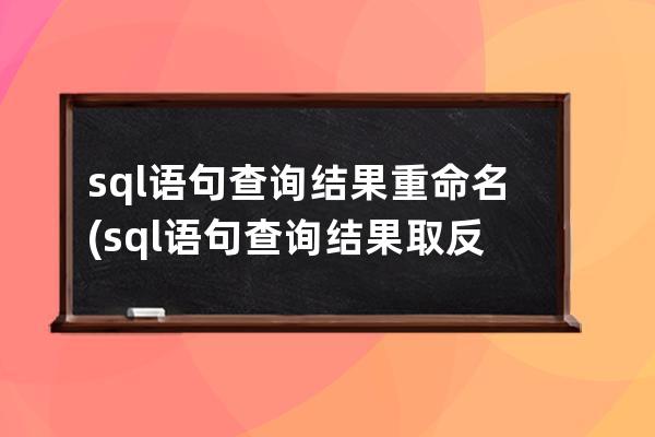 sql語句查詢結果重命名(sql語句查詢結果取反)
