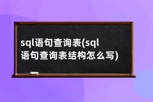 sql語句查詢表(sql語句查詢表結構怎么寫)