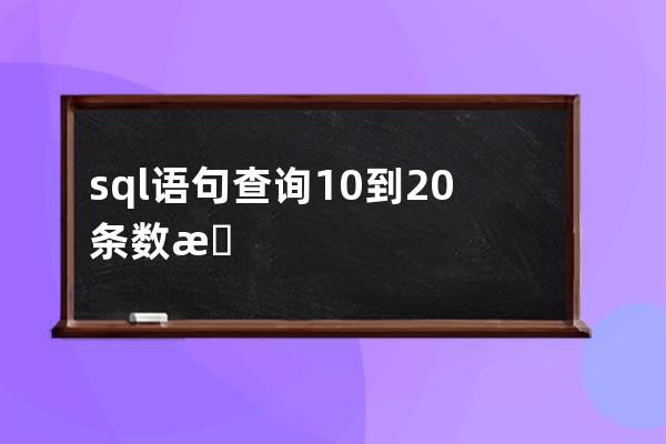 sql語(yǔ)句查詢10到20條數(shù)據(jù)(sql語(yǔ)句題目及答案)