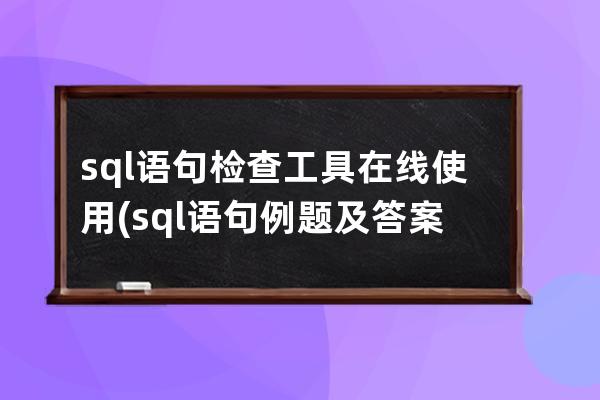 sql語句檢查工具在線使用(sql語句例題及答案)