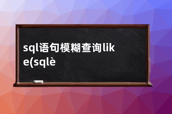 sql語句模糊查詢like(sql語句模糊查詢用到什么關鍵字)