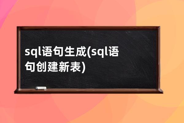 sql語句生成(sql語句創(chuàng)建新表)