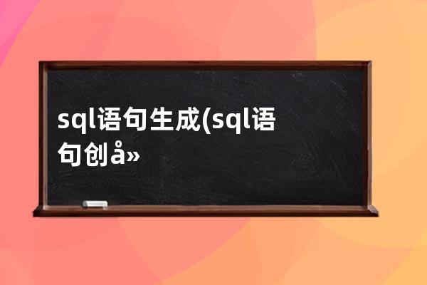 sql語句生成(sql語句創(chuàng)建新表)