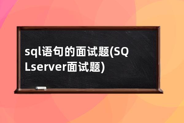 sql語(yǔ)句的面試題(SQL server面試題)